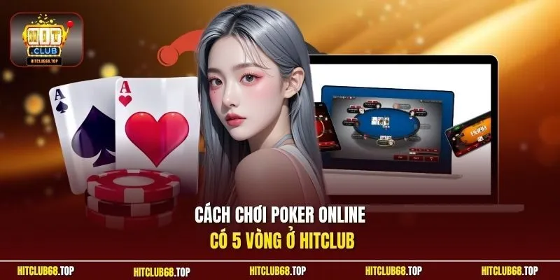 Cách chơi poker online có 5 vòng ở Hitclub