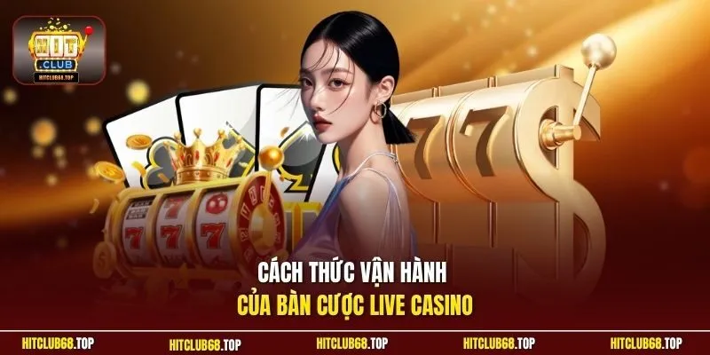 Cách thức vận hành của bàn cược live casino