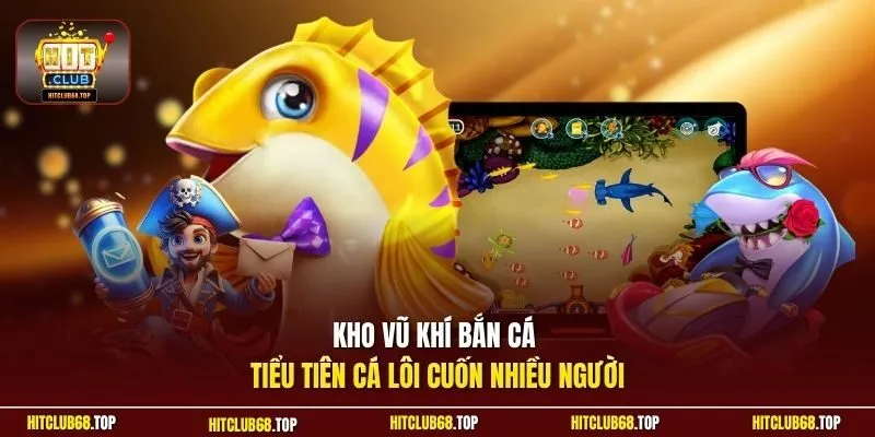 Kho vũ khí bắn cá Tiểu Tiên Cá lôi cuốn nhiều người