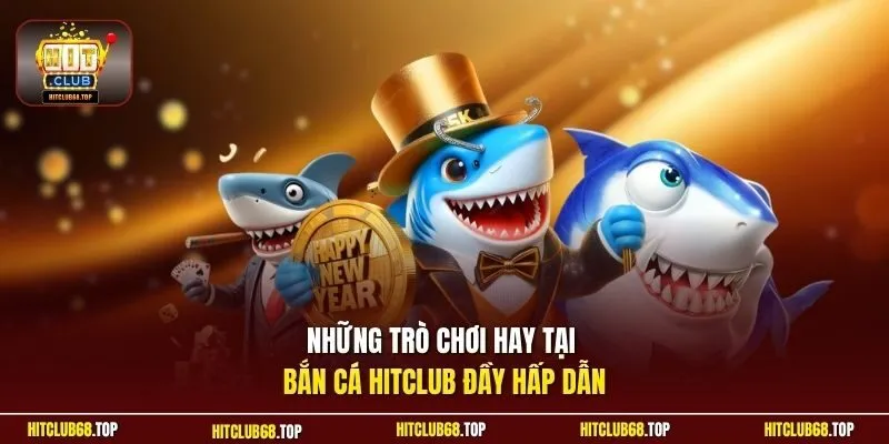 Những trò chơi hay tại bắn cá Hitclub đầy hấp dẫn
