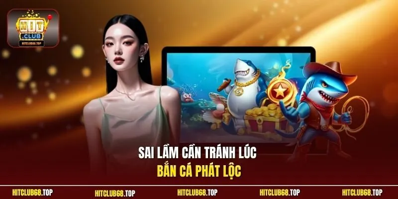 Sai lầm cần tránh lúc bắn cá Phát Lộc