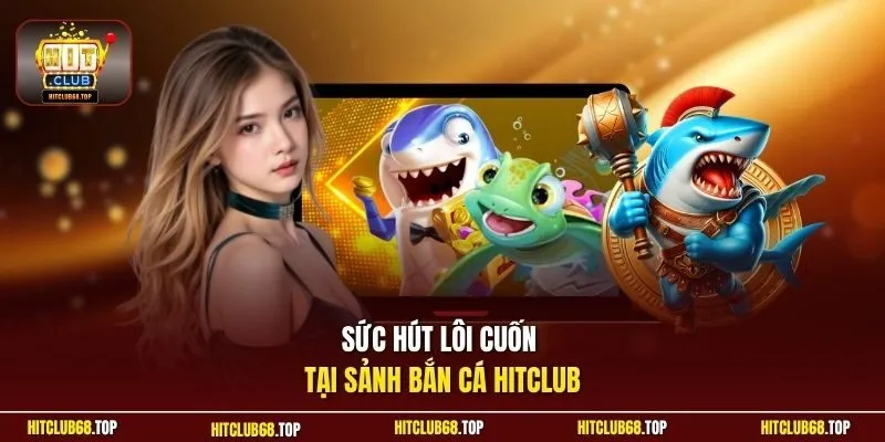 Sức hút lôi cuốn tại sảnh bắn cá Hitclub